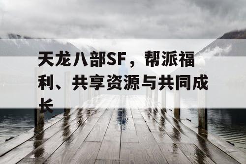 天龙八部SF,帮派福利、共享资源与共同成长 天龙八部SF,帮派福利、共享资源与共同成长