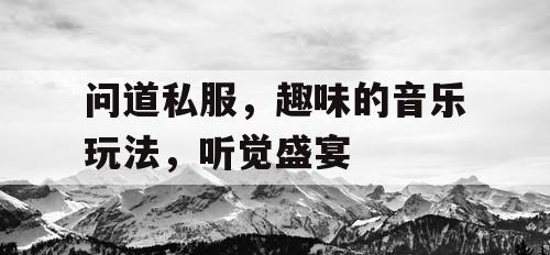 问道私服，趣味的音乐玩法，听觉盛宴