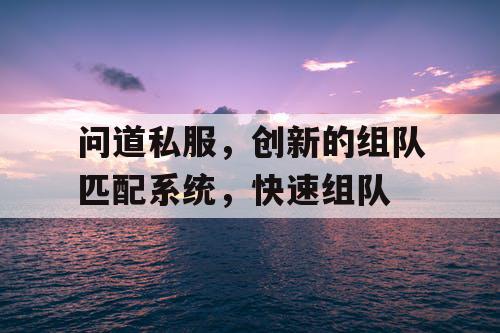 问道私服，创新的组队匹配系统，快速组队