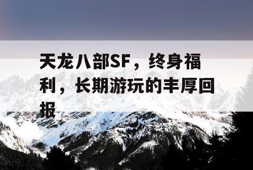天龙八部SF,终身福利,长期游玩的丰厚回报 天龙八部SF,终身福利,长期游玩的丰厚回报