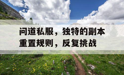 问道私服,独特的副本重置规则,反复挑战 问道私服,独特的副本重置规则,反复挑战