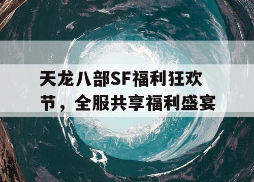 天龙八部SF福利狂欢节,全服共享福利盛宴 天龙八部SF福利狂欢节,全服共享福利盛宴