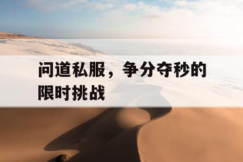 问道私服，争分夺秒的限时挑战