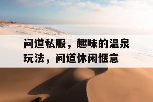 问道私服,趣味的温泉玩法,问道休闲惬意 问道私服,趣味的温泉玩法,问道休闲惬意