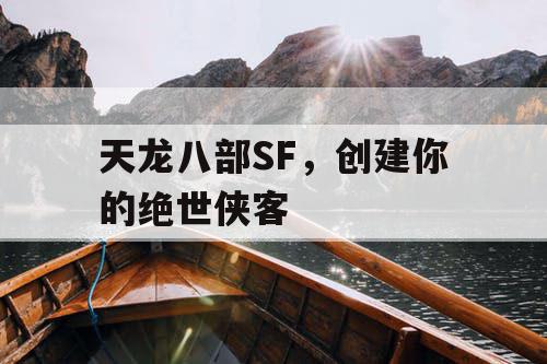 天龙八部SF,创建你的绝世侠客 天龙八部SF,创建你的绝世侠客