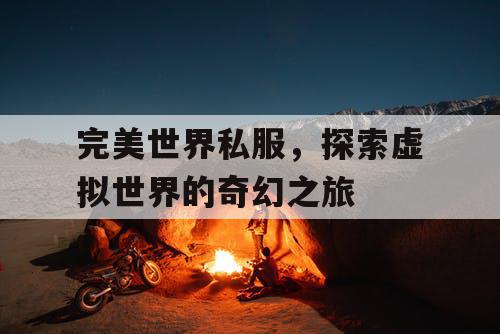 完美世界私服，探索虚拟世界的奇幻之旅