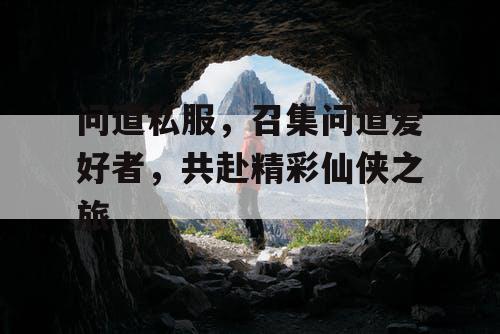 问道私服，召集问道爱好者，共赴精彩仙侠之旅