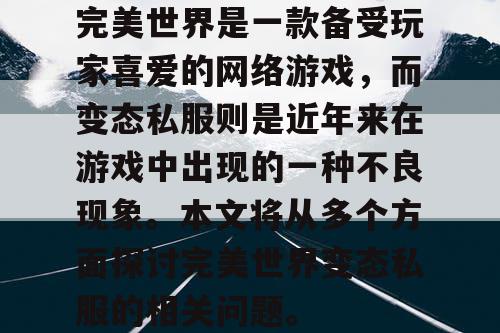 完美世界是一款备受玩家喜爱的网络游戏，而变态私服则是近年来在游戏中出现的一种不良现象。本文将从多个方面探讨完美世界变态私服的相关问题。