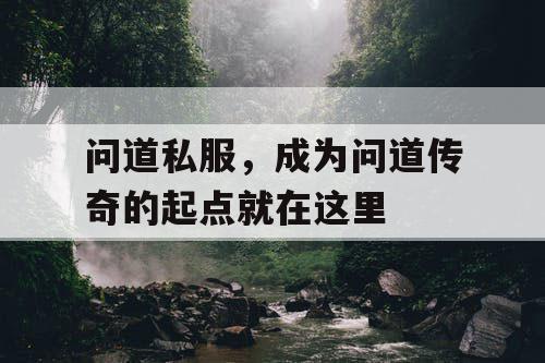 问道私服，成为问道传奇的起点就在这里