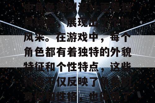 天龙八部是一款备受玩家喜爱的网络游戏，其中角色造型设计更是独具特色，展现出了个性风采。在游戏中，每个角色都有着独特的外貌特征和个性特点，这些特点不仅反映了角色的身份和性格，也体现了游戏开发者的精心设计。