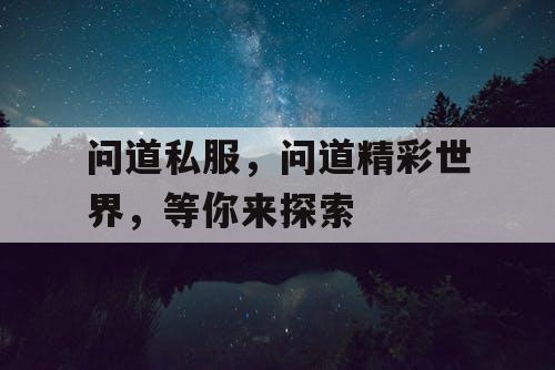 问道私服,问道精彩世界,等你来探索 问道私服,问道精彩世界,等你来探索