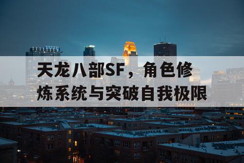 天龙八部SF,角色修炼系统与突破自我极限 天龙八部SF,角色修炼系统与突破自我极限