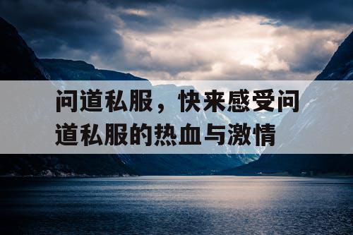 问道私服，快来感受问道私服的热血与激情