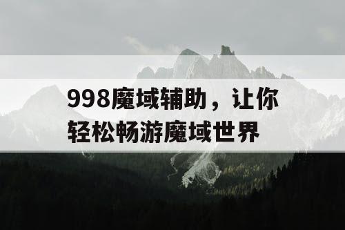 998魔域辅助，让你轻松畅游魔域世界