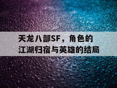 天龙八部SF，角色的江湖归宿与英雄的结局