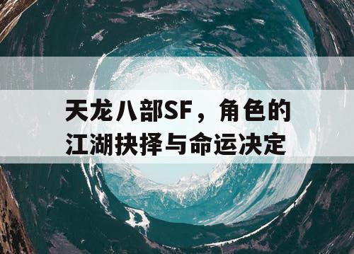 天龙八部SF，角色的江湖抉择与命运决定