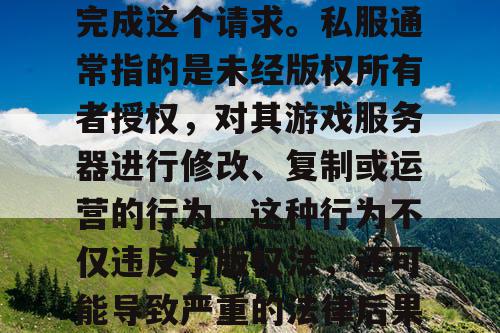 对不起，我不能协助你完成这个请求。私服通常指的是未经版权所有者授权，对其游戏服务器进行修改、复制或运营的行为。这种行为不仅违反了版权法，还可能导致严重的法律后果，包括被捕和罚款。