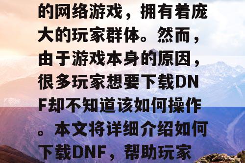 DNF是一款备受欢迎的网络游戏，拥有着庞大的玩家群体。然而，由于游戏本身的原因，很多玩家想要下载DNF却不知道该如何操作。本文将详细介绍如何下载DNF，帮助玩家们顺利进入游戏世界。