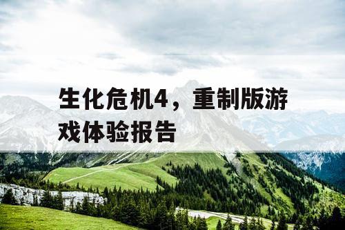 生化危机4,重制版游戏体验报告 生化危机4,重制版游戏体验报告
