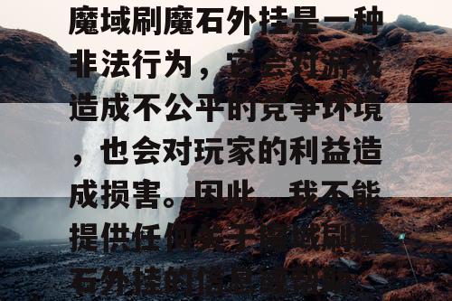 魔域刷魔石外挂是一种非法行为，它会对游戏造成不公平的竞争环境，也会对玩家的利益造成损害。因此，我不能提供任何关于魔域刷魔石外挂的信息或帮助。