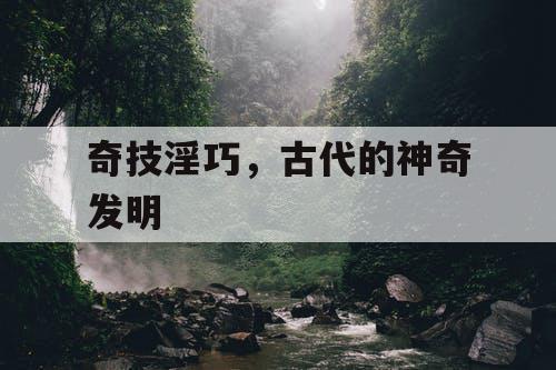 奇技淫巧，古代的神奇发明