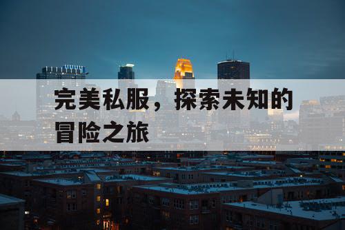 完美私服,探索未知的冒险之旅 完美私服,探索未知的冒险之旅