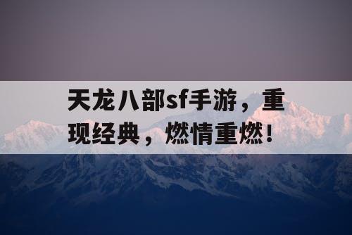 天龙八部sf手游，重现经典，燃情重燃！