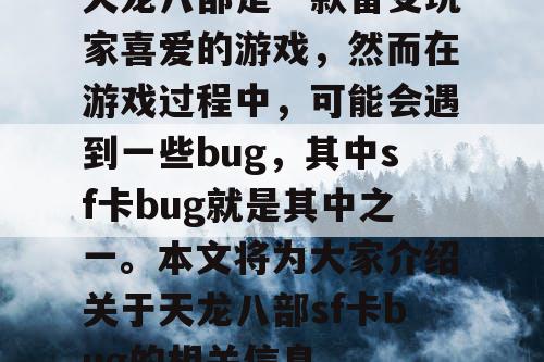 天龙八部是一款备受玩家喜爱的游戏，然而在游戏过程中，可能会遇到一些bug，其中sf卡bug就是其中之一。本文将为大家介绍关于天龙八部sf卡bug的相关信息。