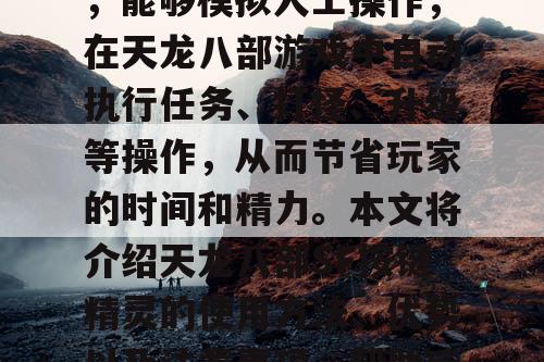 天龙八部SF按键精灵是一款自动化脚本工具，能够模拟人工操作，在天龙八部游戏中自动执行任务、打怪、升级等操作，从而节省玩家的时间和精力。本文将介绍天龙八部SF按键精灵的使用方法、优势以及注意事项，帮助玩家更好地利用这款工具。