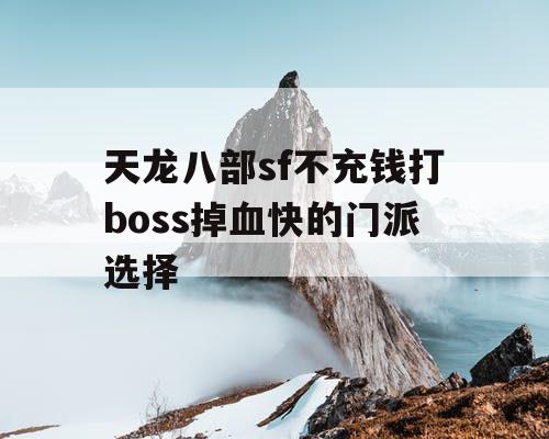 天龙八部sf不充钱打boss掉血快的门派选择 天龙八部sf不充钱打boss掉血快的门派选择