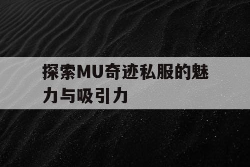探索MU奇迹私服的魅力与吸引力 探索MU奇迹私服的魅力与吸引力