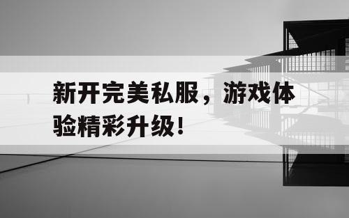 新开完美私服,游戏体验精彩升级! 新开完美私服,游戏体验精彩升级!