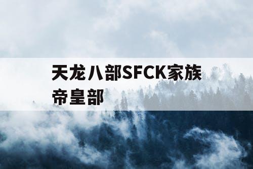 天龙八部SFCK家族帝皇部 天龙八部SFCK家族帝皇部