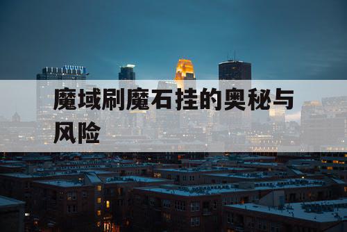 魔域刷魔石挂的奥秘与风险 魔域刷魔石挂的奥秘与风险