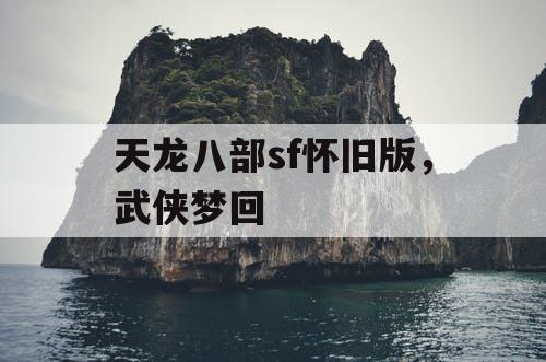 天龙八部sf怀旧版，武侠梦回