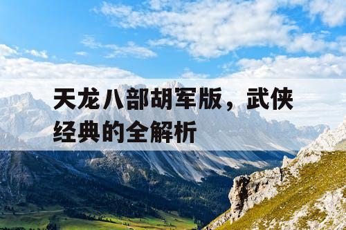 天龙八部胡军版，武侠经典的全解析