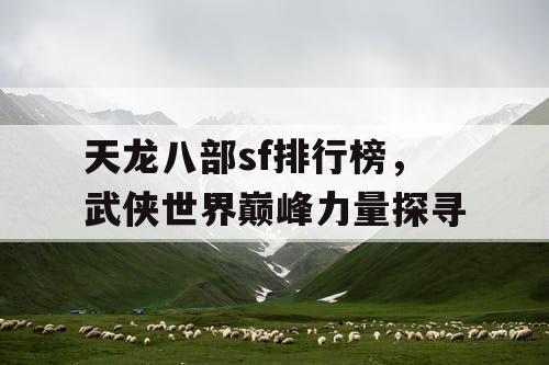 天龙八部sf排行榜，武侠世界巅峰力量探寻