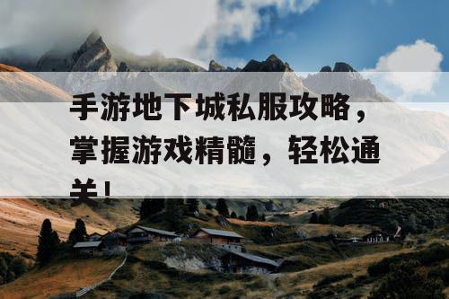 手游地下城私服攻略，掌握游戏精髓，轻松通关！