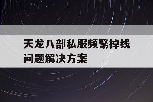 天龙八部私服频繁掉线问题解决方案