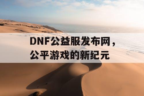 DNF公益服发布网，公平游戏的新纪元