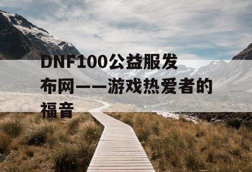 DNF100公益服发布网——游戏热爱者的福音
