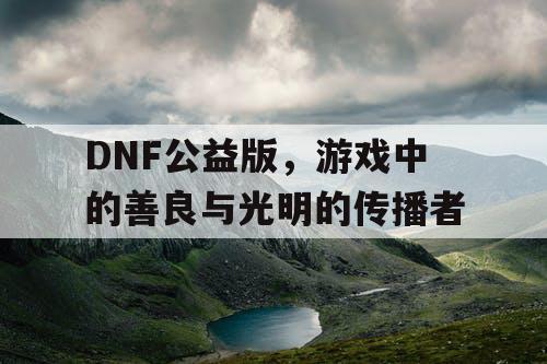 DNF公益版，游戏中的善良与光明的传播者