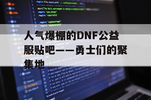 人气爆棚的DNF公益服贴吧——勇士们的聚集地