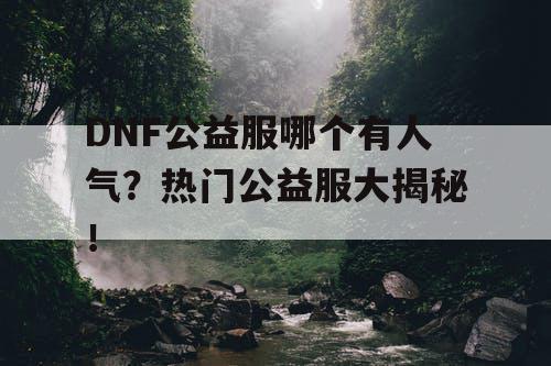 DNF公益服哪个有人气？热门公益服大揭秘！