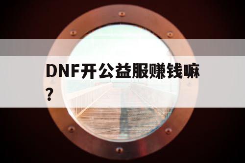 DNF开公益服赚钱嘛？