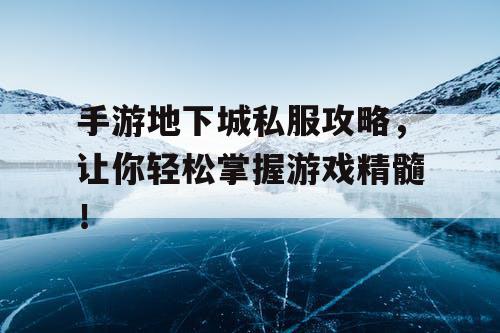 手游地下城私服攻略，让你轻松掌握游戏精髓！