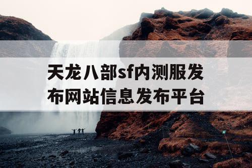 天龙八部sf内测服发布网站信息发布平台