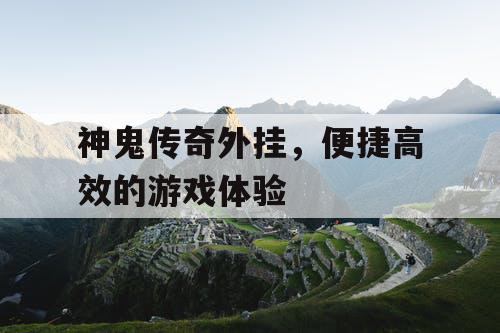 神鬼传奇外挂，便捷高效的游戏体验