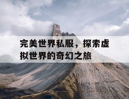 完美世界私服，探索虚拟世界的奇幻之旅