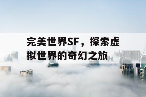 完美世界SF，探索虚拟世界的奇幻之旅